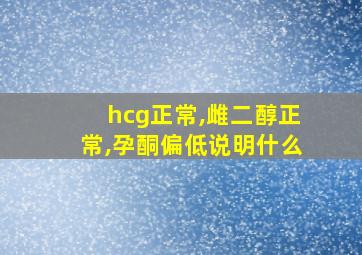 hcg正常,雌二醇正常,孕酮偏低说明什么