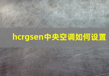 hcrgsen中央空调如何设置