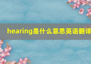 hearing是什么意思英语翻译