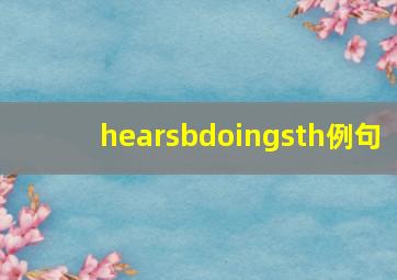 hearsbdoingsth例句