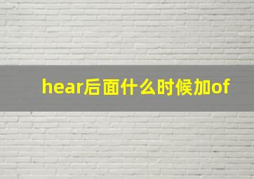 hear后面什么时候加of