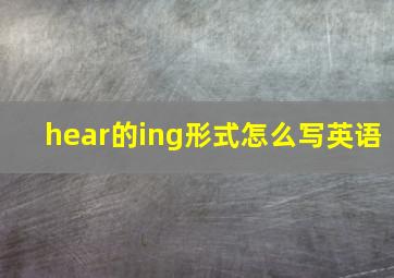 hear的ing形式怎么写英语