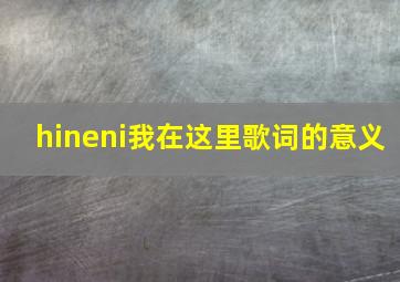 hineni我在这里歌词的意义