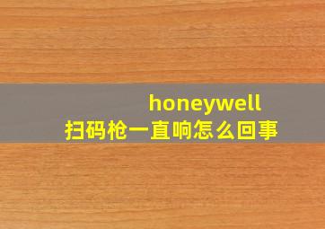 honeywell扫码枪一直响怎么回事