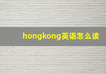 hongkong英语怎么读