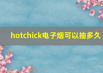 hotchick电子烟可以抽多久