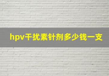 hpv干扰素针剂多少钱一支