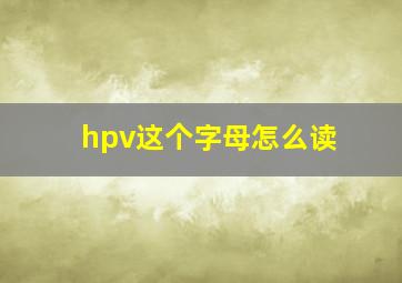 hpv这个字母怎么读