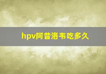 hpv阿昔洛韦吃多久