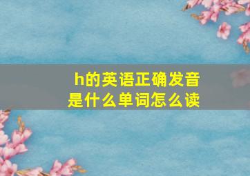 h的英语正确发音是什么单词怎么读