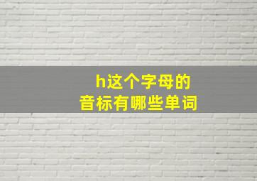 h这个字母的音标有哪些单词