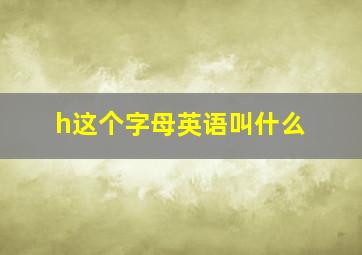 h这个字母英语叫什么