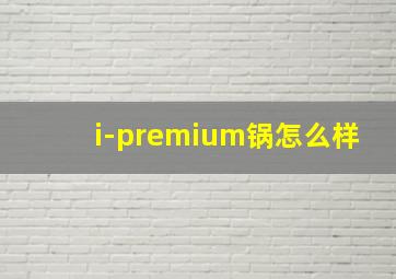 i-premium锅怎么样