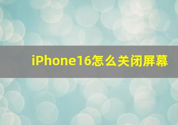 iPhone16怎么关闭屏幕