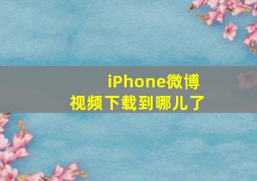 iPhone微博视频下载到哪儿了