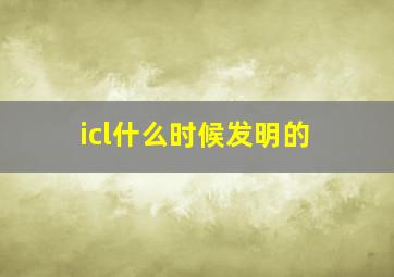 icl什么时候发明的