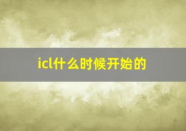 icl什么时候开始的