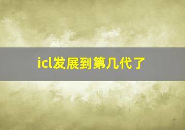 icl发展到第几代了