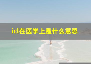 icl在医学上是什么意思