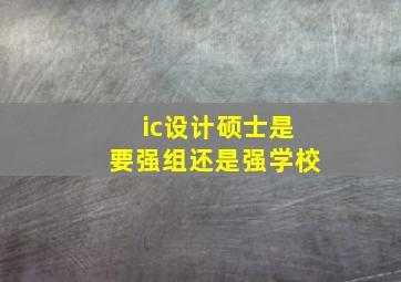 ic设计硕士是要强组还是强学校