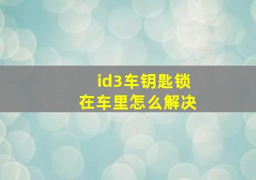 id3车钥匙锁在车里怎么解决