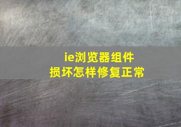 ie浏览器组件损坏怎样修复正常