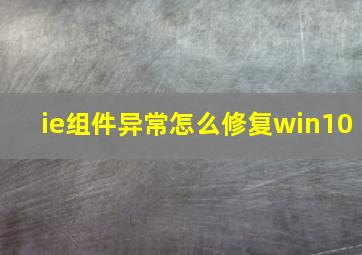 ie组件异常怎么修复win10