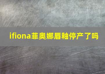 ifiona菲奥娜唇釉停产了吗