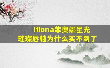 ifiona菲奥娜星光璀璨唇釉为什么买不到了