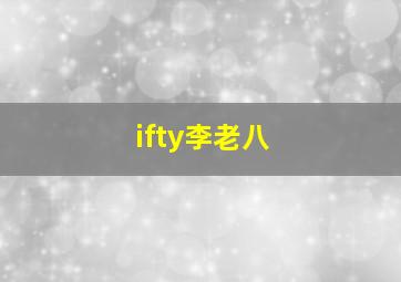 ifty李老八