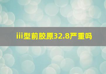 iii型前胶原32.8严重吗