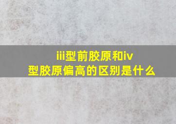 iii型前胶原和iv型胶原偏高的区别是什么