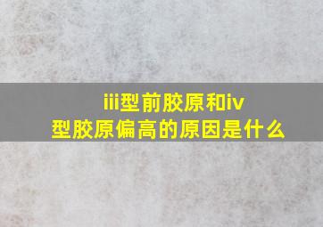 iii型前胶原和iv型胶原偏高的原因是什么