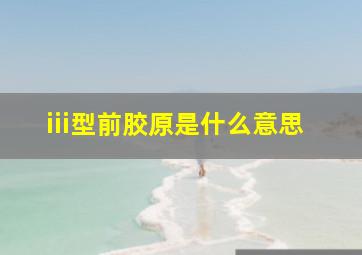 iii型前胶原是什么意思