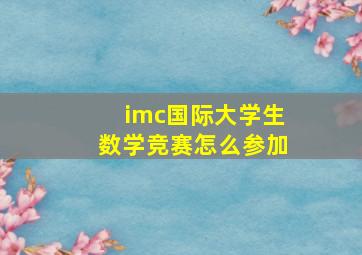 imc国际大学生数学竞赛怎么参加