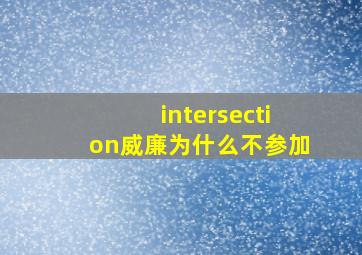 intersection威廉为什么不参加