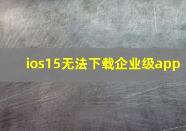 ios15无法下载企业级app