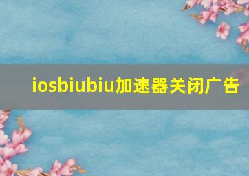 iosbiubiu加速器关闭广告