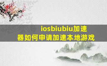 iosbiubiu加速器如何申请加速本地游戏