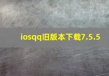 iosqq旧版本下载7.5.5