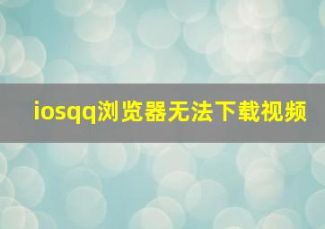 iosqq浏览器无法下载视频