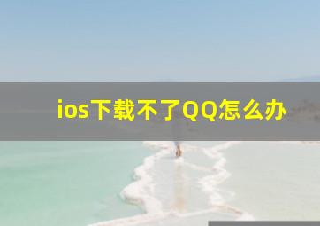 ios下载不了QQ怎么办