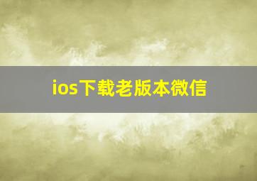 ios下载老版本微信