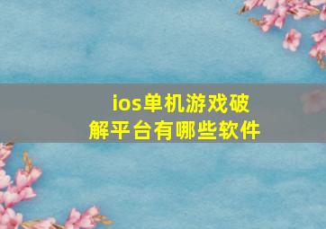 ios单机游戏破解平台有哪些软件