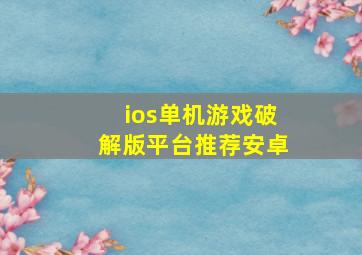 ios单机游戏破解版平台推荐安卓