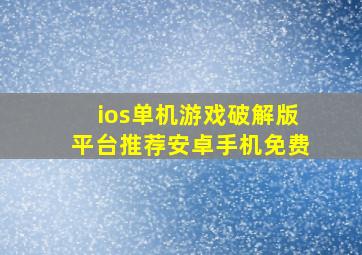 ios单机游戏破解版平台推荐安卓手机免费