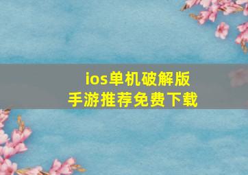 ios单机破解版手游推荐免费下载