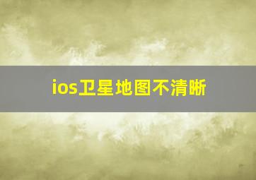 ios卫星地图不清晰