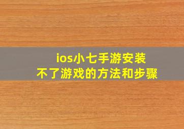 ios小七手游安装不了游戏的方法和步骤