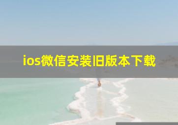 ios微信安装旧版本下载